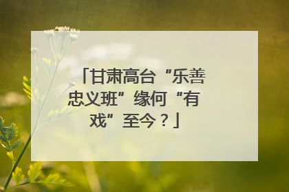 甘肃高台“乐善忠义班”缘何“有戏”至今？