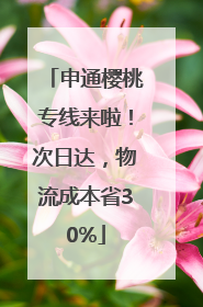 申通樱桃专线来啦！次日达，物流成本省30%