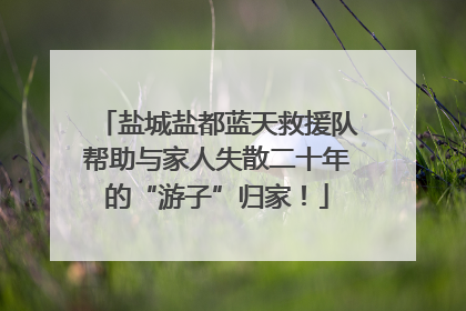 盐城盐都蓝天救援队帮助与家人失散二十年的“游子”归家！