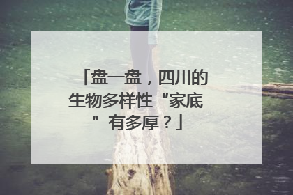 盘一盘，四川的生物多样性“家底”有多厚？