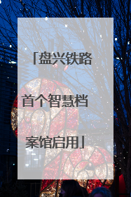 盘兴铁路首个智慧档案馆启用