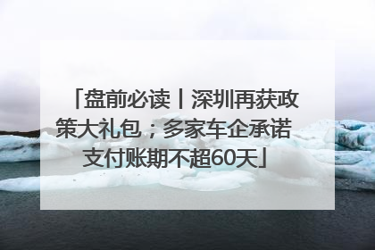 盘前必读丨深圳再获政策大礼包；多家车企承诺支付账期不超60天