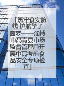 筑牢食安防线 护航学子圆梦——淄博市高青县市场监督管理局开展中高考前食品安全专项检查