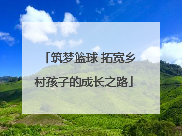 筑梦篮球 拓宽乡村孩子的成长之路