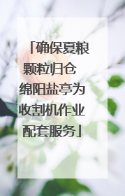 确保夏粮颗粒归仓 绵阳盐亭为收割机作业配套服务