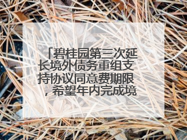 碧桂园第三次延长境外债务重组支持协议同意费期限，希望年内完成境外债务重组