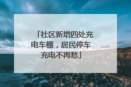 社区新增四处充电车棚，居民停车充电不再愁