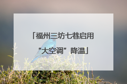 福州三坊七巷启用“大空调”降温