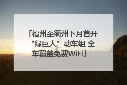 福州至衢州下月首开“绿巨人”动车组 全车覆盖免费WiFi