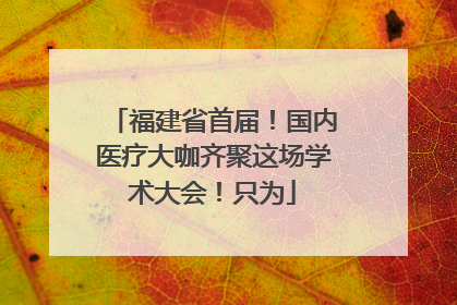 福建省首届！国内医疗大咖齐聚这场学术大会！只为