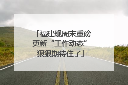 福建舰周末重磅更新“工作动态” 狠狠期待住了