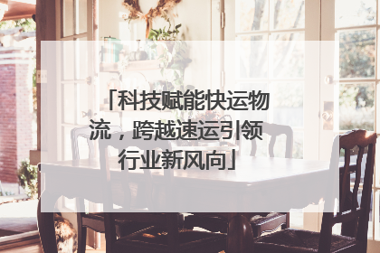 科技赋能快运物流，跨越速运引领行业新风向