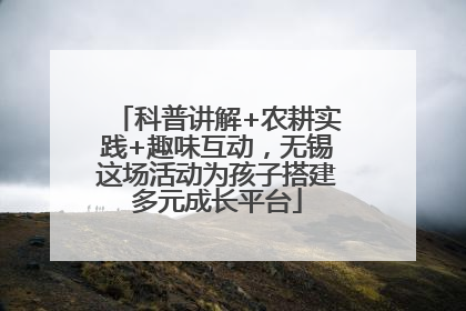 科普讲解+农耕实践+趣味互动，无锡这场活动为孩子搭建多元成长平台