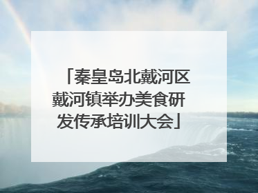 秦皇岛北戴河区戴河镇举办美食研发传承培训大会