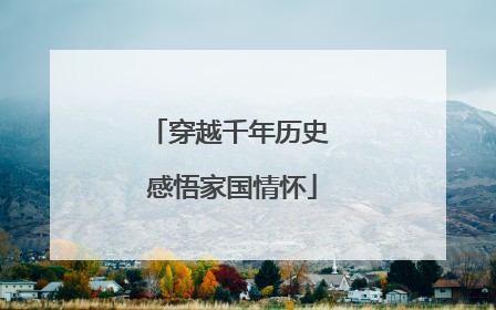 穿越千年历史 感悟家国情怀
