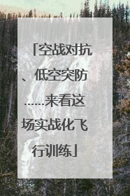 空战对抗、低空突防……来看这场实战化飞行训练