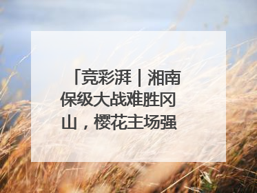 竞彩湃｜湘南保级大战难胜冈山，樱花主场强势击败清水