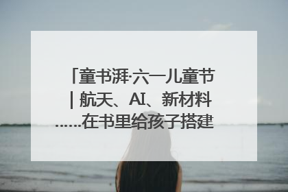 童书湃·六一儿童节｜航天、AI、新材料……在书里给孩子搭建产业科技的网