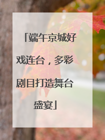 端午京城好戏连台，多彩剧目打造舞台盛宴