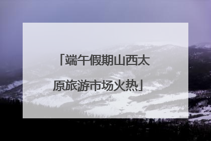 端午假期山西太原旅游市场火热