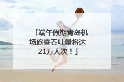 端午假期青岛机场旅客吞吐量将达21万人次！