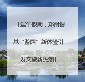 端午假期，郑州银基“游园”新体验引发文旅新热潮
