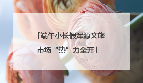 端午小长假浑源文旅市场“热”力全开