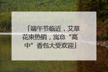 端午节临近，艾草花束热销，寓意“高中”香包大受欢迎