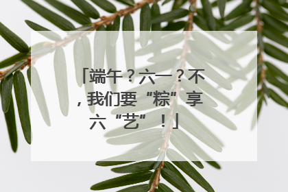 端午？六一？不，我们要“粽”享六“艺”！