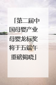 第二届中国母婴产业母婴龙标奖将于五端午重磅揭晓