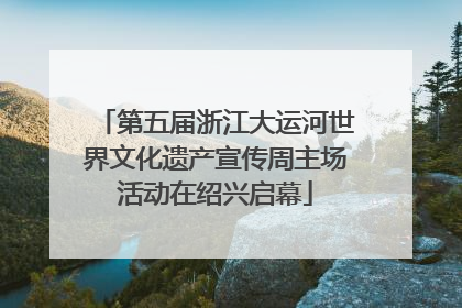 第五届浙江大运河世界文化遗产宣传周主场活动在绍兴启幕
