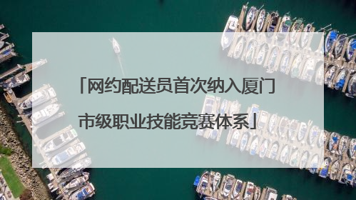 网约配送员首次纳入厦门市级职业技能竞赛体系
