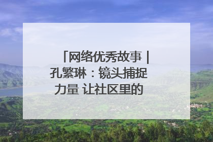 网络优秀故事｜孔繁琳：镜头捕捉力量 让社区里的温暖“被看见”