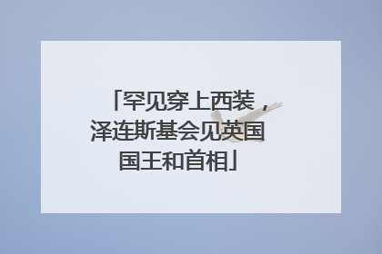 罕见穿上西装，泽连斯基会见英国国王和首相
