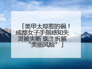 美甲太厚惹的祸！成都女子手指感知失灵被夹断 医生拆解“美丽风险”