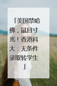 美国禁哈佛，鼠目寸光！香港科大：无条件录取转学生
