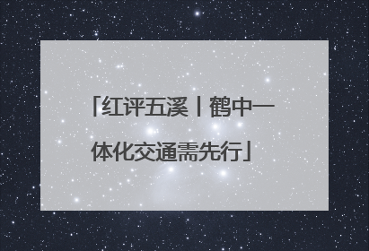红评五溪丨鹤中一体化交通需先行