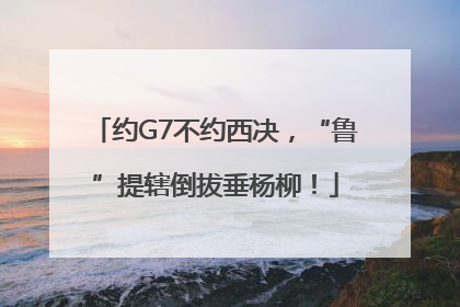 约G7不约西决，“鲁”提辖倒拔垂杨柳！