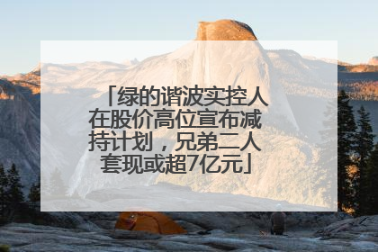 绿的谐波实控人在股价高位宣布减持计划，兄弟二人套现或超7亿元