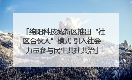 绵阳科技城新区推出“社区合伙人”模式 引入社会力量参与民生共建共治