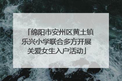 绵阳市安州区黄土镇乐兴小学联合多方开展关爱女生入户活动