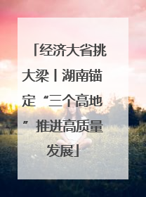 经济大省挑大梁丨湖南锚定“三个高地”推进高质量发展