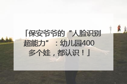 保安爷爷的“人脸识别超能力”：幼儿园400多个娃，都认识！
