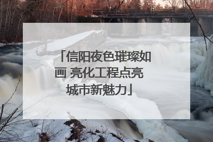 信阳夜色璀璨如画 亮化工程点亮城市新魅力