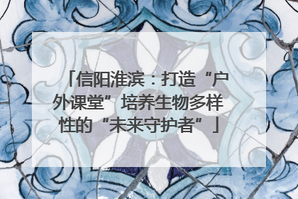 信阳淮滨：打造“户外课堂”培养生物多样性的“未来守护者”