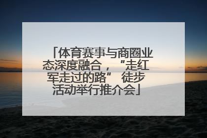 体育赛事与商圈业态深度融合，“走红军走过的路” 徒步活动举行推介会
