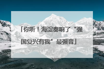 你听！海淀奏响了“强国复兴有我”最强音