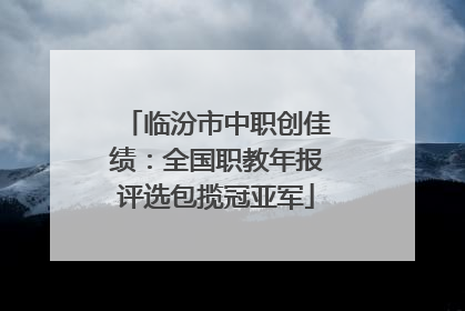 临汾市中职创佳绩：全国职教年报评选包揽冠亚军