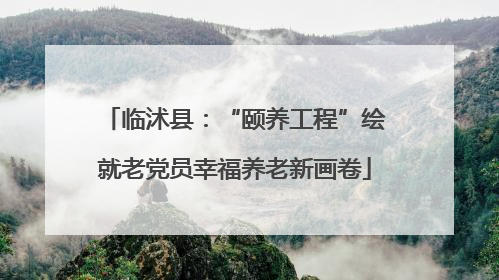 临沭县：“颐养工程”绘就老党员幸福养老新画卷