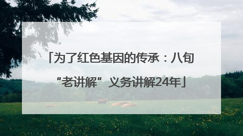 为了红色基因的传承：八旬“老讲解”义务讲解24年